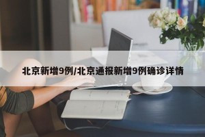 北京新增9例/北京通报新增9例确诊详情