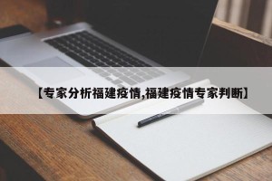 【专家分析福建疫情,福建疫情专家判断】