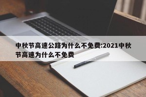 中秋节高速公路为什么不免费:2021中秋节高速为什么不免费