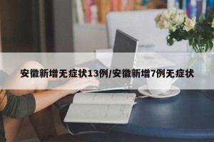 安徽新增无症状13例/安徽新增7例无症状