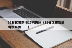 31省区市新增17例确诊（31省区市新增确诊16例一一）