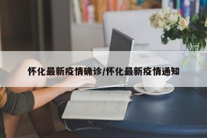 怀化最新疫情确诊/怀化最新疫情通知