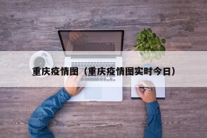 重庆疫情图（重庆疫情图实时今日）