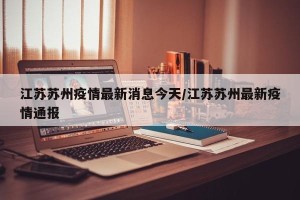 江苏苏州疫情最新消息今天/江苏苏州最新疫情通报