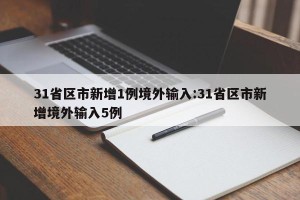 31省区市新增1例境外输入:31省区市新增境外输入5例