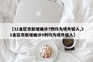 【31省区市新增确诊7例均为境外输入,31省区市新增确诊9例均为境外输入】