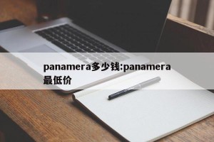 panamera多少钱:panamera最低价