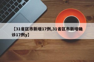 【31省区市新增17例,31省区市新增确诊17例y】