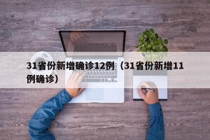 31省份新增确诊12例（31省份新增11例确诊）
