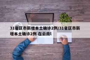 31省区市新增本土确诊2例/31省区市新增本土确诊2例 在云南l