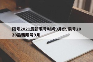 限号2021最新限号时间9月份/限号2020最新限号9月
