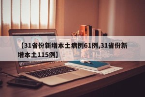 【31省份新增本土病例61例,31省份新增本土115例】