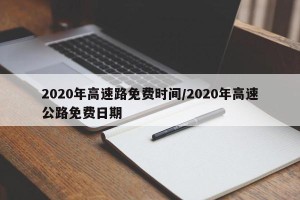 2020年高速路免费时间/2020年高速公路免费日期