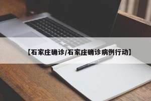 【石家庄确诊/石家庄确诊病例行动】