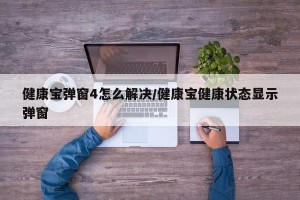 健康宝弹窗4怎么解决/健康宝健康状态显示弹窗