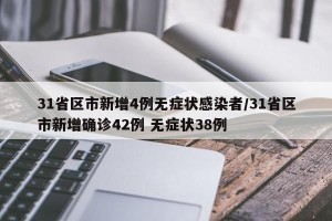 31省区市新增4例无症状感染者/31省区市新增确诊42例 无症状38例