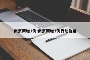 南京新增1例:南京新增1例行动轨迹