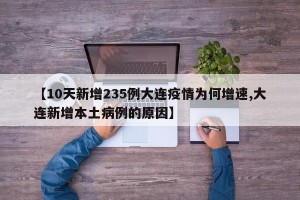 【10天新增235例大连疫情为何增速,大连新增本土病例的原因】