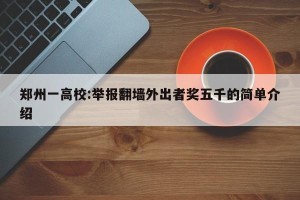 郑州一高校:举报翻墙外出者奖五千的简单介绍