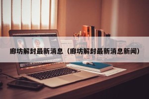 廊坊解封最新消息（廊坊解封最新消息新闻）