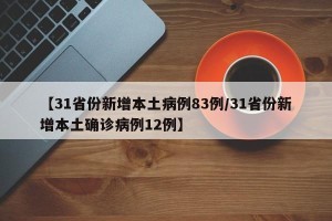 【31省份新增本土病例83例/31省份新增本土确诊病例12例】