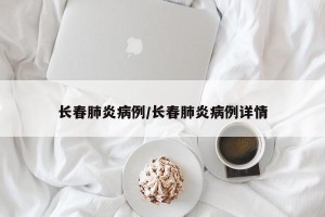 长春肺炎病例/长春肺炎病例详情