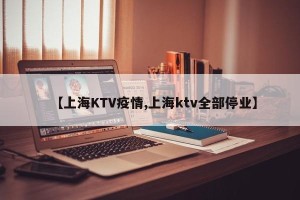【上海KTV疫情,上海ktv全部停业】
