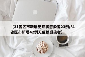 【31省区市新增无症状感染者23例/31省区市新增42例无症状感染者】