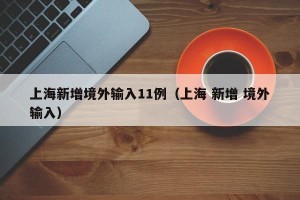 上海新增境外输入11例（上海 新增 境外输入）