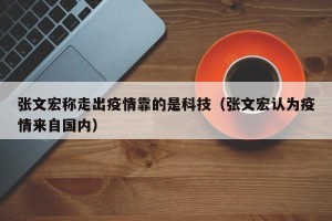 张文宏称走出疫情靠的是科技（张文宏认为疫情来自国内）