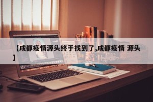 【成都疫情源头终于找到了,成都疫情 源头】