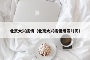 北京大兴疫情（北京大兴疫情爆发时间）