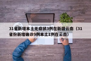 31省新增本土无症状3例在新疆云南（31省份新增确诊9例本土1例在云南）