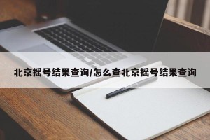 北京摇号结果查询/怎么查北京摇号结果查询