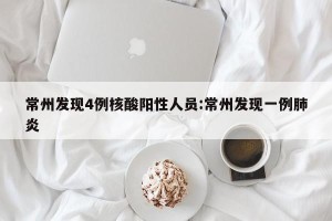 常州发现4例核酸阳性人员:常州发现一例肺炎