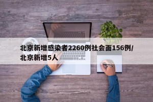 北京新增感染者2260例社会面156例/北京新增5人