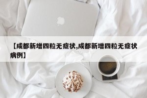 【成都新增四粒无症状,成都新增四粒无症状病例】