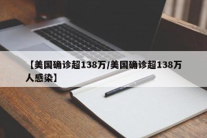 【美国确诊超138万/美国确诊超138万人感染】