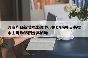 河南昨日新增本土确诊68例/河南昨日新增本土确诊68例是真的吗