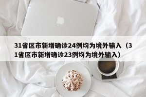 31省区市新增确诊24例均为境外输入（31省区市新增确诊23例均为境外输入）