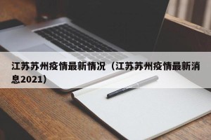 江苏苏州疫情最新情况（江苏苏州疫情最新消息2021）