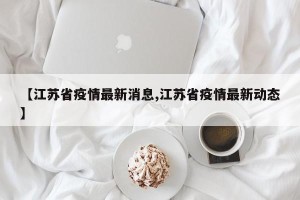 【江苏省疫情最新消息,江苏省疫情最新动态】