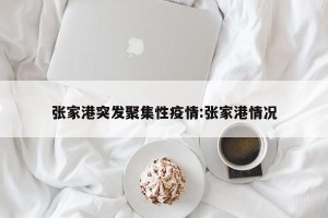 张家港突发聚集性疫情:张家港情况