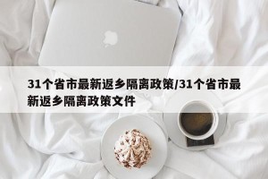 31个省市最新返乡隔离政策/31个省市最新返乡隔离政策文件