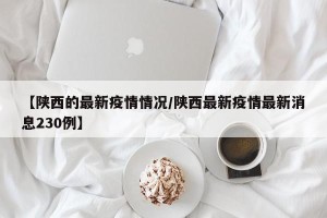 【陕西的最新疫情情况/陕西最新疫情最新消息230例】