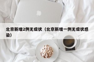 北京新增2例无症状（北京新增一例无症状感染）