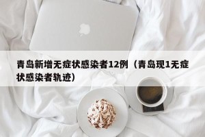 青岛新增无症状感染者12例（青岛现1无症状感染者轨迹）