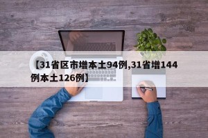 【31省区市增本土94例,31省增144例本土126例】