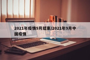 2021年疫情9月结束/2021年9月中国疫情