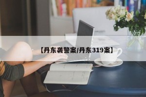 【丹东袭警案/丹东319案】